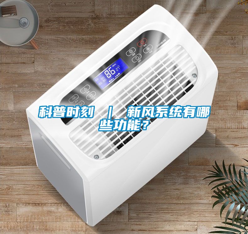 科普時刻 ｜ 新風系統(tǒng)有哪些功能？