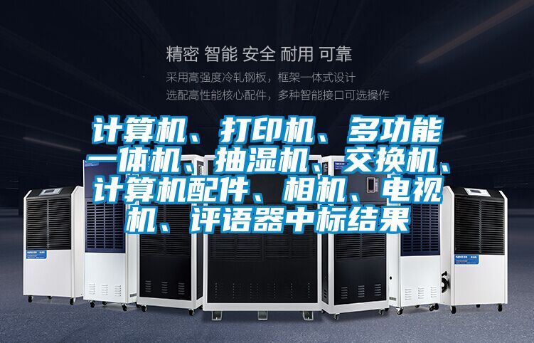 計算機、打印機、多功能一體機、抽濕機、交換機、計算機配件、相機、電視機、評語器中標(biāo)結(jié)果