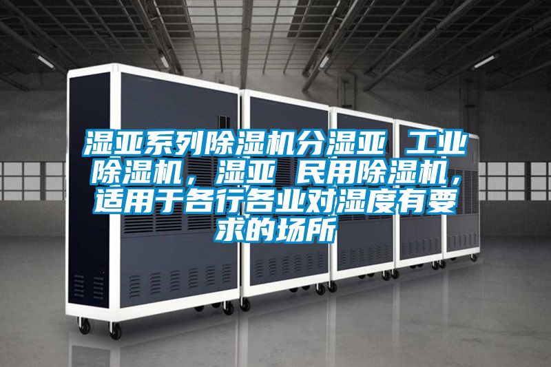 濕亞系列除濕機(jī)分濕亞 工業(yè)除濕機(jī)，濕亞 民用除濕機(jī)，適用于各行各業(yè)對(duì)濕度有要求的場(chǎng)所