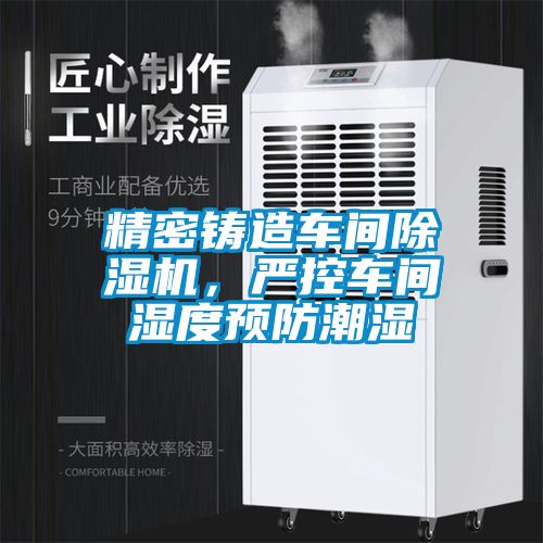 精密鑄造車間除濕機(jī)，嚴(yán)控車間濕度預(yù)防潮濕