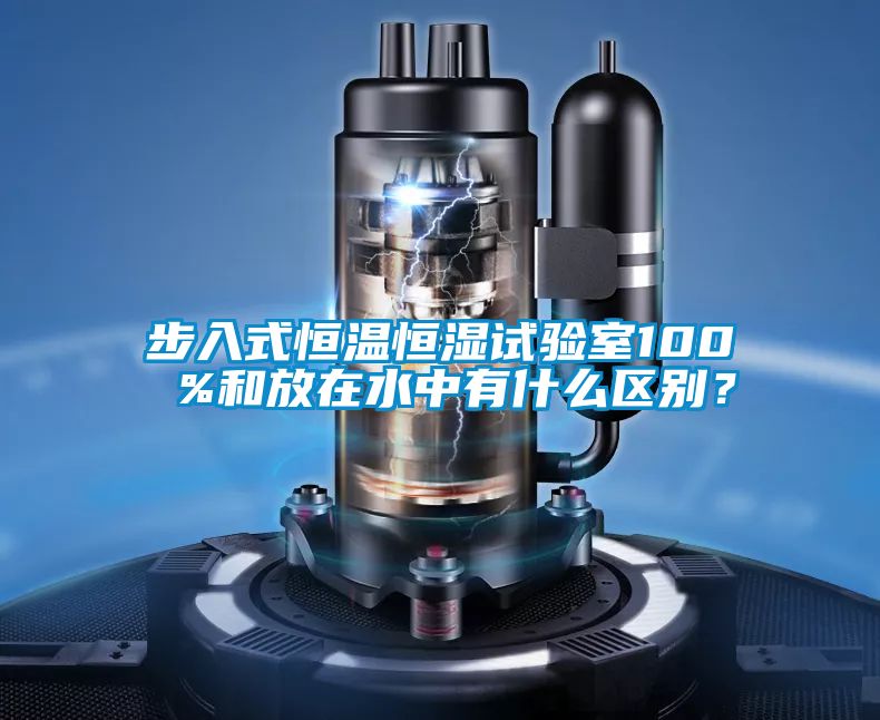 步入式恒溫恒濕試驗(yàn)室100 %和放在水中有什么區(qū)別？