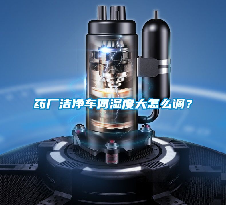 藥廠潔凈車間濕度大怎么調(diào)？