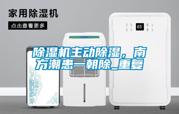 除濕機(jī)主動(dòng)除濕，南方潮患一朝除_重復(fù)