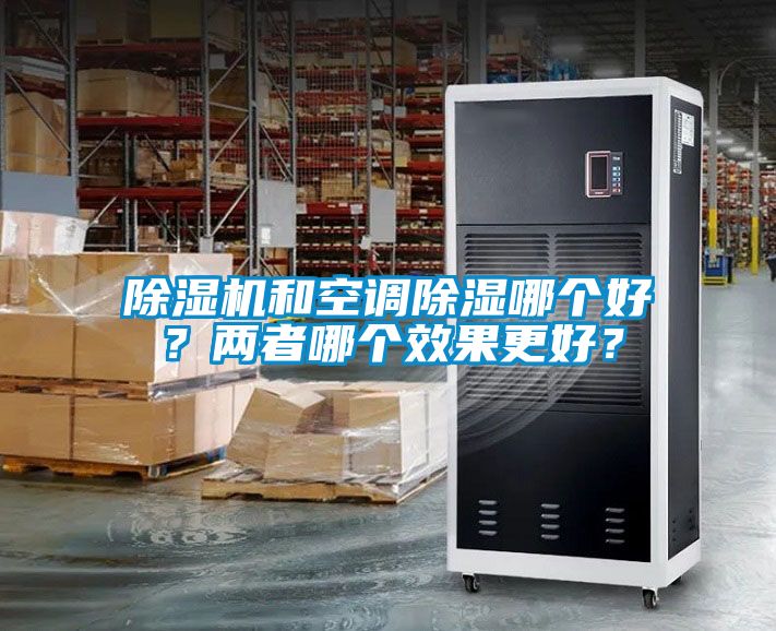 除濕機(jī)和空調(diào)除濕哪個(gè)好？?jī)烧吣膫€(gè)效果更好？