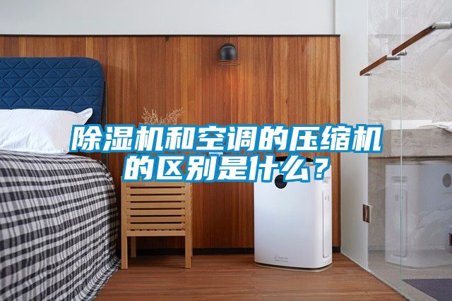 除濕機(jī)和空調(diào)的壓縮機(jī)的區(qū)別是什么？