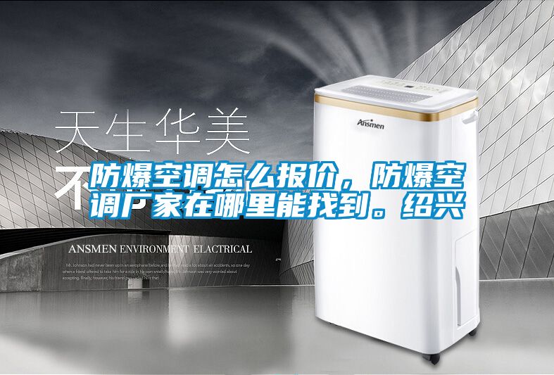防爆空調(diào)怎么報(bào)價(jià)，防爆空調(diào)廠家在哪里能找到。紹興