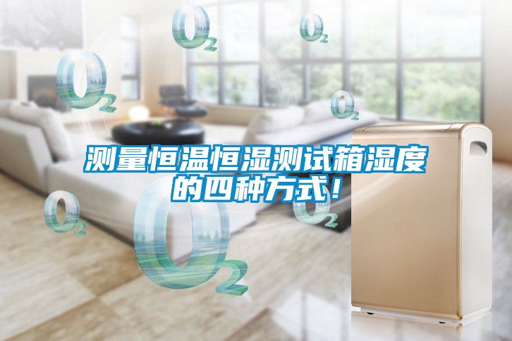 測(cè)量恒溫恒濕測(cè)試箱濕度的四種方式！