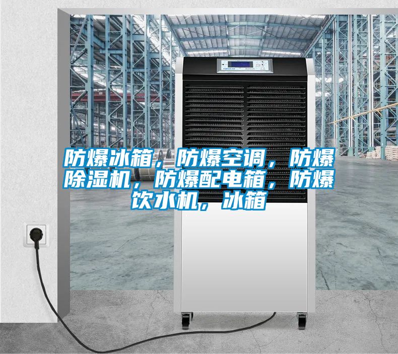 防爆冰箱，防爆空調(diào)，防爆除濕機(jī)，防爆配電箱，防爆飲水機(jī)，冰箱