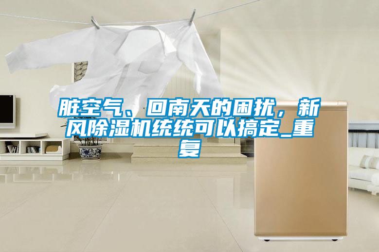 臟空氣、回南天的困擾，新風除濕機統(tǒng)統(tǒng)可以搞定_重復