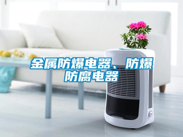 金屬防爆電器、防爆防腐電器
