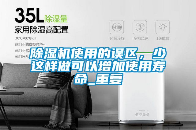 除濕機(jī)使用的誤區(qū)，少這樣做可以增加使用壽命_重復(fù)