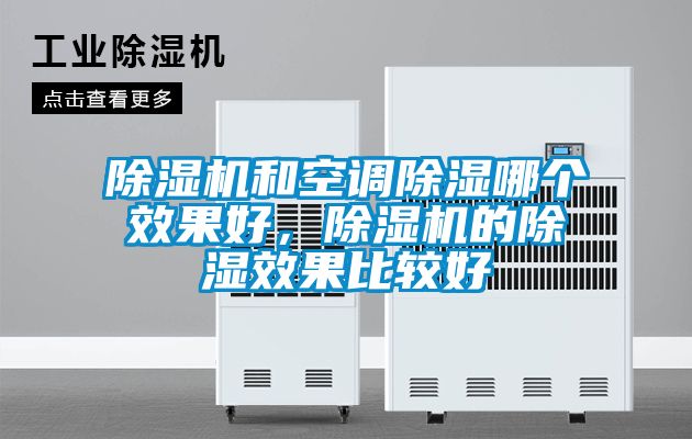 除濕機(jī)和空調(diào)除濕哪個(gè)效果好，除濕機(jī)的除濕效果比較好
