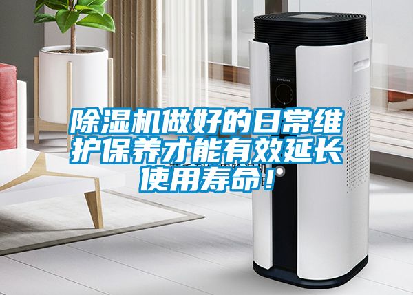 除濕機做好的日常維護保養(yǎng)才能有效延長使用壽命！