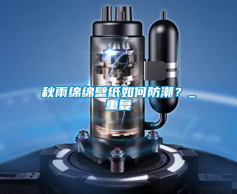 秋雨綿綿壁紙如何防潮？_重復(fù)