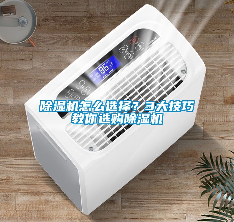 除濕機怎么選擇？3大技巧教你選購除濕機