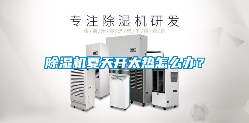 除濕機(jī)夏天開太熱怎么辦？