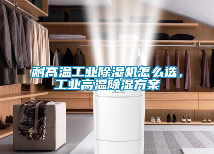 耐高溫工業(yè)除濕機(jī)怎么選，工業(yè)高溫除濕方案