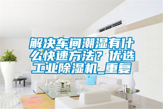 解決車(chē)間潮濕有什么快速方法？?jī)?yōu)選工業(yè)除濕機(jī)_重復(fù)