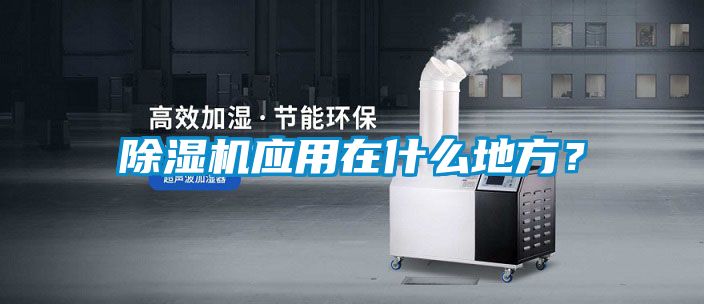 除濕機(jī)應(yīng)用在什么地方？