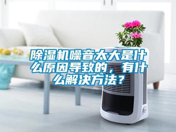除濕機噪音太大是什么原因導致的，有什么解決方法？
