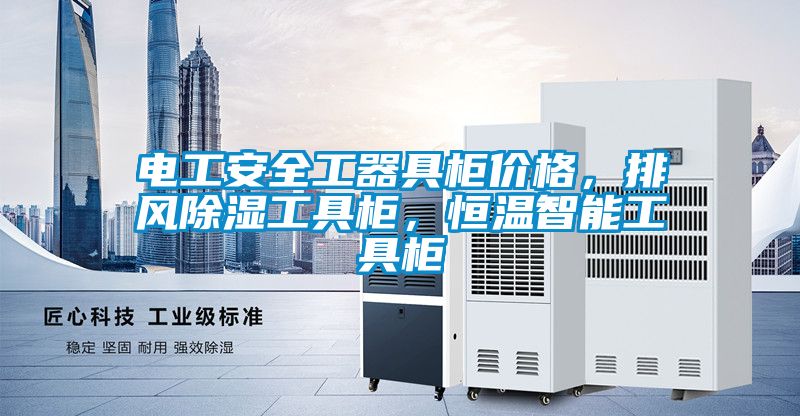 電工安全工器具柜價(jià)格，排風(fēng)除濕工具柜，恒溫智能工具柜