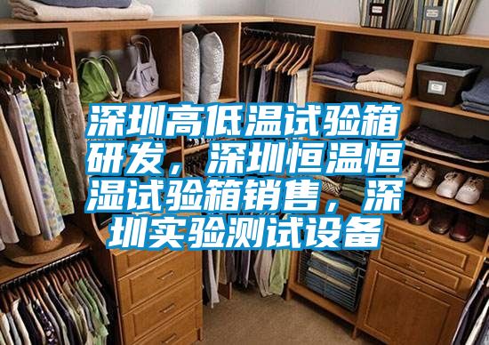 深圳高低溫試驗(yàn)箱研發(fā)，深圳恒溫恒濕試驗(yàn)箱銷售，深圳實(shí)驗(yàn)測試設(shè)備