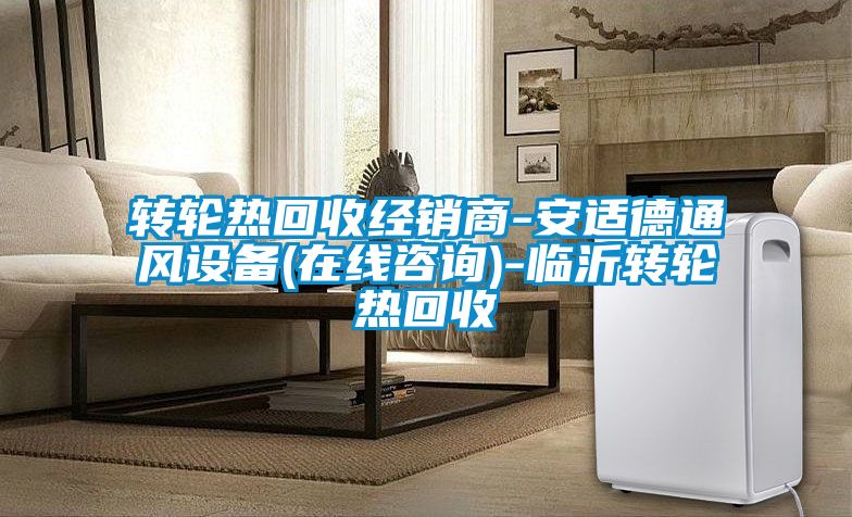 轉輪熱回收經(jīng)銷商-安適德通風設備(在線咨詢)-臨沂轉輪熱回收
