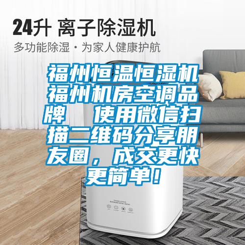 福州恒溫恒濕機(jī)福州機(jī)房空調(diào)品牌  使用微信掃描二維碼分享朋友圈，成交更快更簡單！