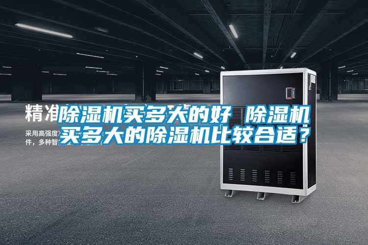 除濕機(jī)買多大的好 除濕機(jī)買多大的除濕機(jī)比較合適？