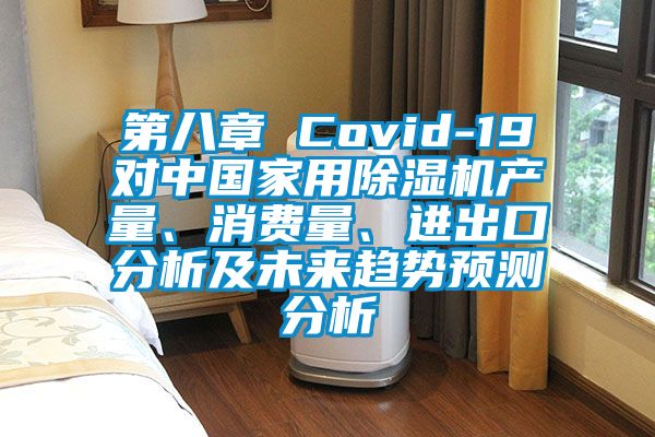第八章 Covid-19對(duì)中國(guó)家用除濕機(jī)產(chǎn)量、消費(fèi)量、進(jìn)出口分析及未來(lái)趨勢(shì)預(yù)測(cè)分析