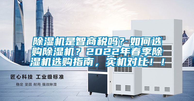 除濕機(jī)是智商稅嗎？如何選購(gòu)除濕機(jī)？2022年春季除濕機(jī)選購(gòu)指南，實(shí)機(jī)對(duì)比！！