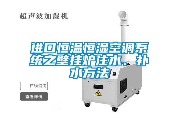 進(jìn)口恒溫恒濕空調(diào)系統(tǒng)之壁掛爐注水、補(bǔ)水方法