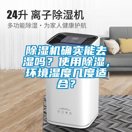 除濕機確實能去濕嗎？使用除濕，環(huán)境濕度幾度適合？