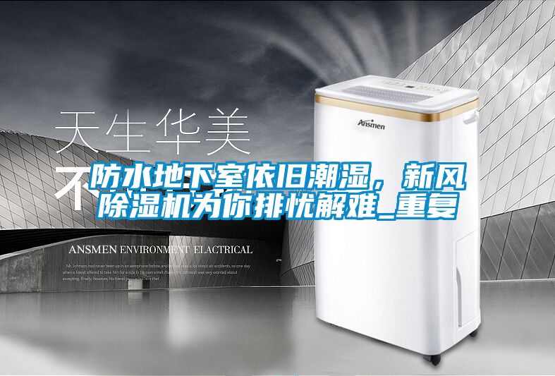 防水地下室依舊潮濕，新風(fēng)除濕機(jī)為你排憂(yōu)解難_重復(fù)