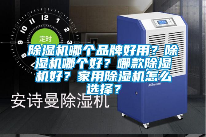除濕機(jī)哪個(gè)品牌好用？除濕機(jī)哪個(gè)好？哪款除濕機(jī)好？家用除濕機(jī)怎么選擇？
