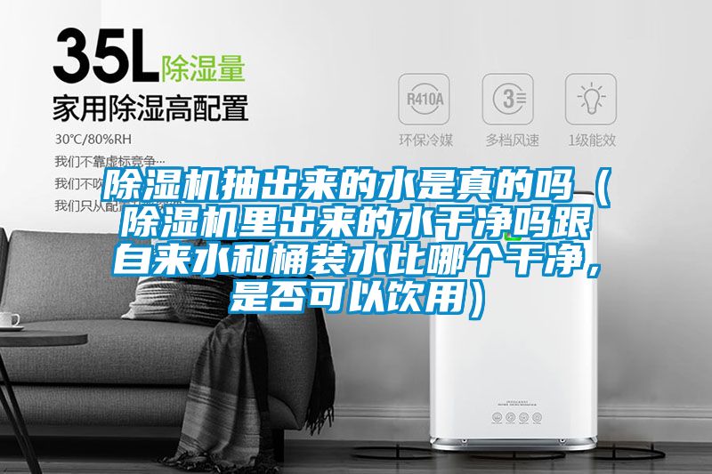 除濕機(jī)抽出來的水是真的嗎（除濕機(jī)里出來的水干凈嗎跟自來水和桶裝水比哪個干凈，是否可以飲用）