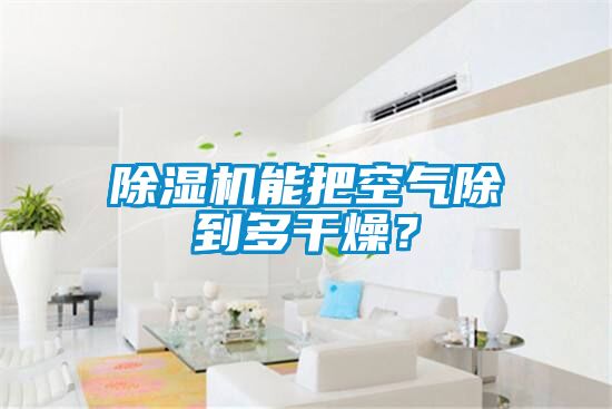 除濕機(jī)能把空氣除到多干燥？