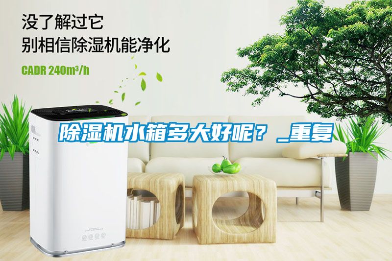 除濕機水箱多大好呢？_重復(fù)