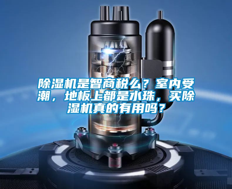 除濕機是智商稅么？室內(nèi)受潮，地板上都是水珠，買除濕機真的有用嗎？