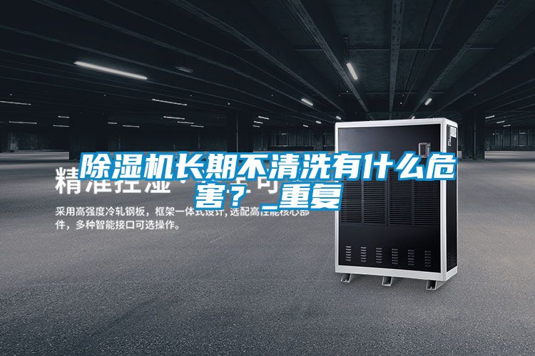 除濕機長期不清洗有什么危害？_重復(fù)