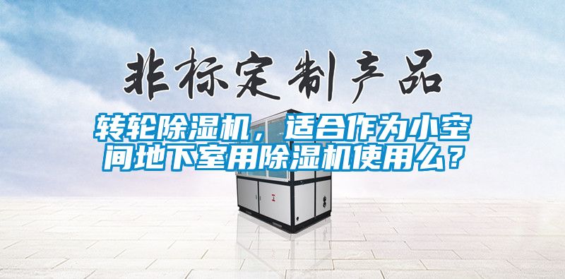 轉(zhuǎn)輪除濕機，適合作為小空間地下室用除濕機使用么？