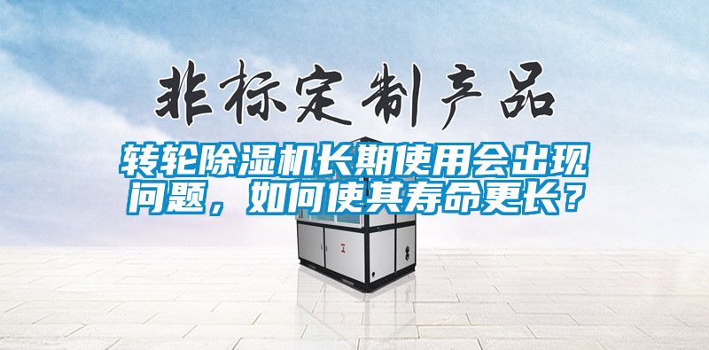 轉(zhuǎn)輪除濕機(jī)長(zhǎng)期使用會(huì)出現(xiàn)問(wèn)題，如何使其壽命更長(zhǎng)？