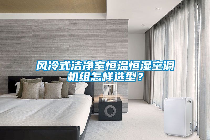 風(fēng)冷式潔凈室恒溫恒濕空調(diào)機(jī)組怎樣選型？