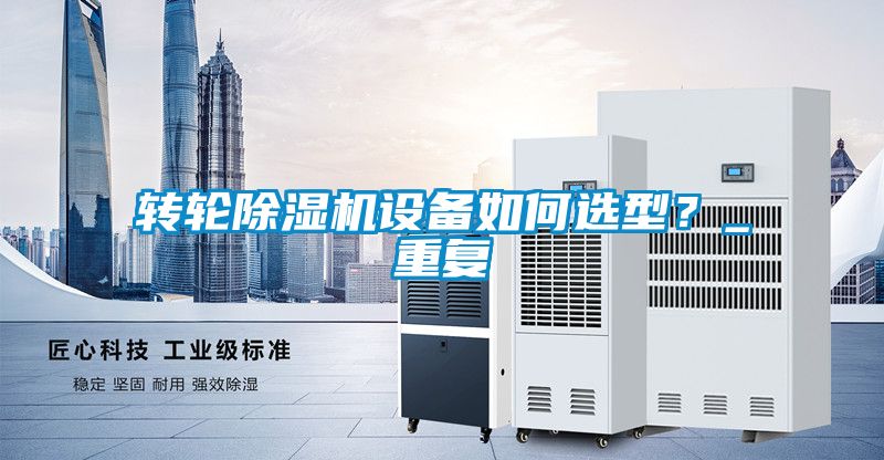 轉(zhuǎn)輪除濕機設(shè)備如何選型？_重復(fù)