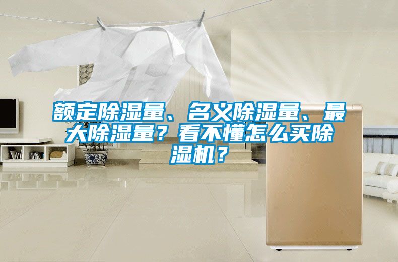 額定除濕量、名義除濕量、最大除濕量？看不懂怎么買除濕機(jī)？