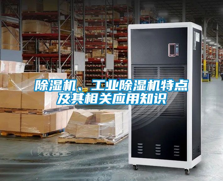 除濕機(jī)、工業(yè)除濕機(jī)特點(diǎn)及其相關(guān)應(yīng)用知識