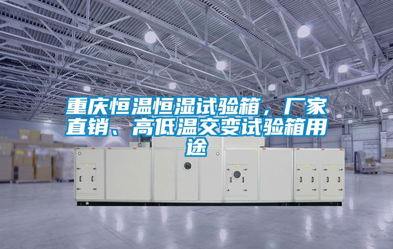 重慶恒溫恒濕試驗(yàn)箱，廠家直銷、高低溫交變試驗(yàn)箱用途