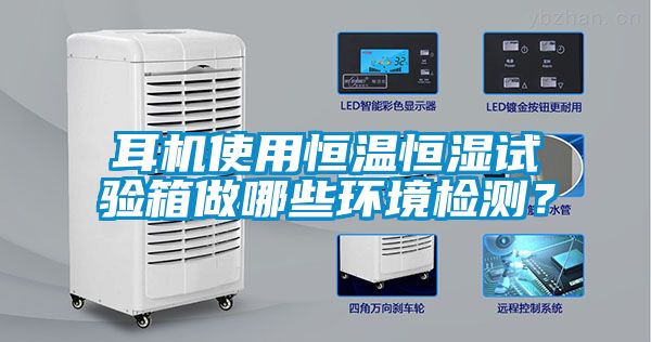 耳機(jī)使用恒溫恒濕試驗(yàn)箱做哪些環(huán)境檢測？