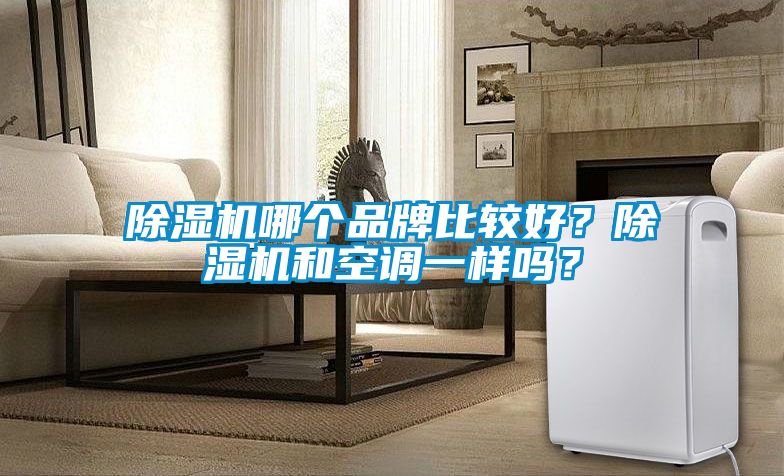除濕機哪個品牌比較好？除濕機和空調(diào)一樣嗎？