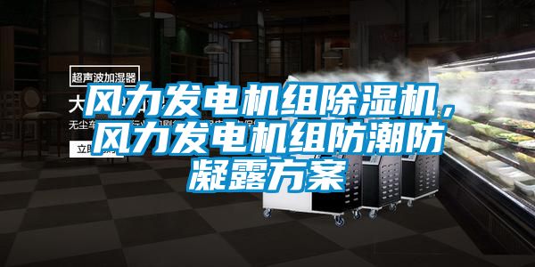 風(fēng)力發(fā)電機(jī)組除濕機(jī)，風(fēng)力發(fā)電機(jī)組防潮防凝露方案